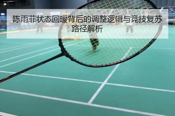 陈雨菲状态回暖背后的调整逻辑与竞技复苏路径解析
