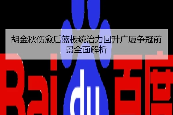 胡金秋伤愈后篮板统治力回升广厦争冠前景全面解析